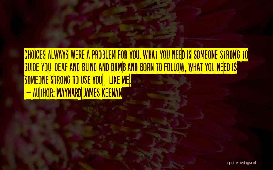 Maynard James Keenan Quotes: Choices Always Were A Problem For You. What You Need Is Someone Strong To Guide You. Deaf And Blind And