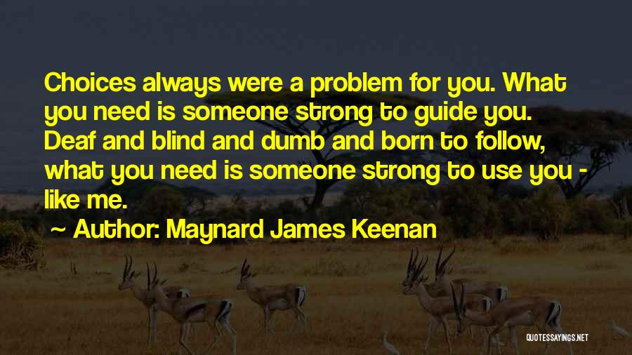 Maynard James Keenan Quotes: Choices Always Were A Problem For You. What You Need Is Someone Strong To Guide You. Deaf And Blind And