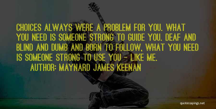 Maynard James Keenan Quotes: Choices Always Were A Problem For You. What You Need Is Someone Strong To Guide You. Deaf And Blind And