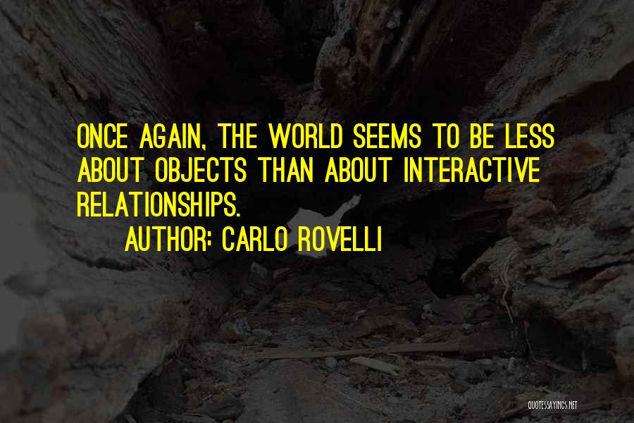Carlo Rovelli Quotes: Once Again, The World Seems To Be Less About Objects Than About Interactive Relationships.