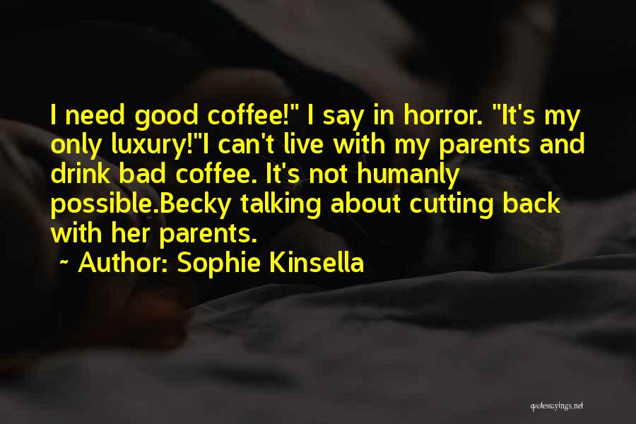 Sophie Kinsella Quotes: I Need Good Coffee! I Say In Horror. It's My Only Luxury!i Can't Live With My Parents And Drink Bad