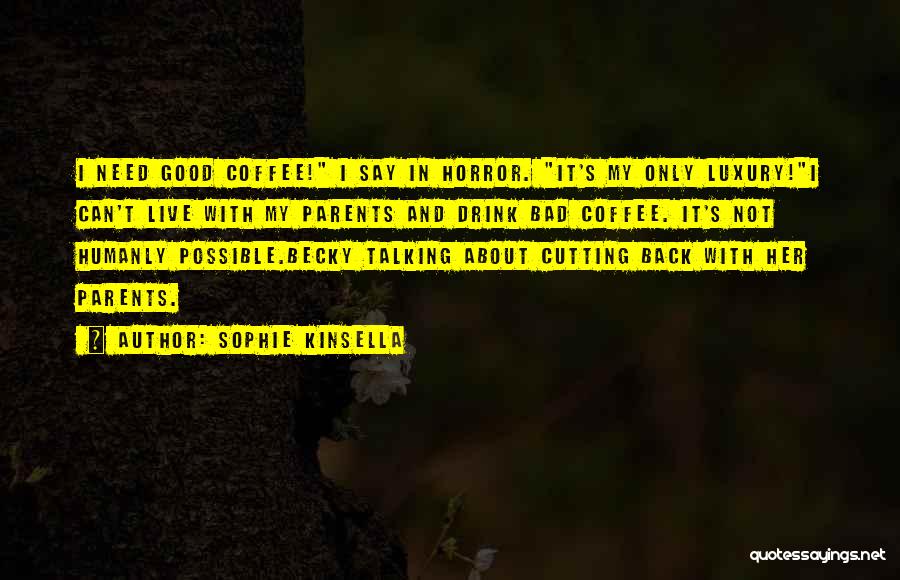 Sophie Kinsella Quotes: I Need Good Coffee! I Say In Horror. It's My Only Luxury!i Can't Live With My Parents And Drink Bad