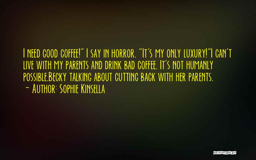 Sophie Kinsella Quotes: I Need Good Coffee! I Say In Horror. It's My Only Luxury!i Can't Live With My Parents And Drink Bad