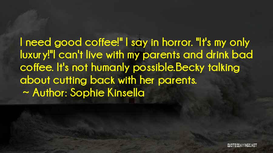 Sophie Kinsella Quotes: I Need Good Coffee! I Say In Horror. It's My Only Luxury!i Can't Live With My Parents And Drink Bad