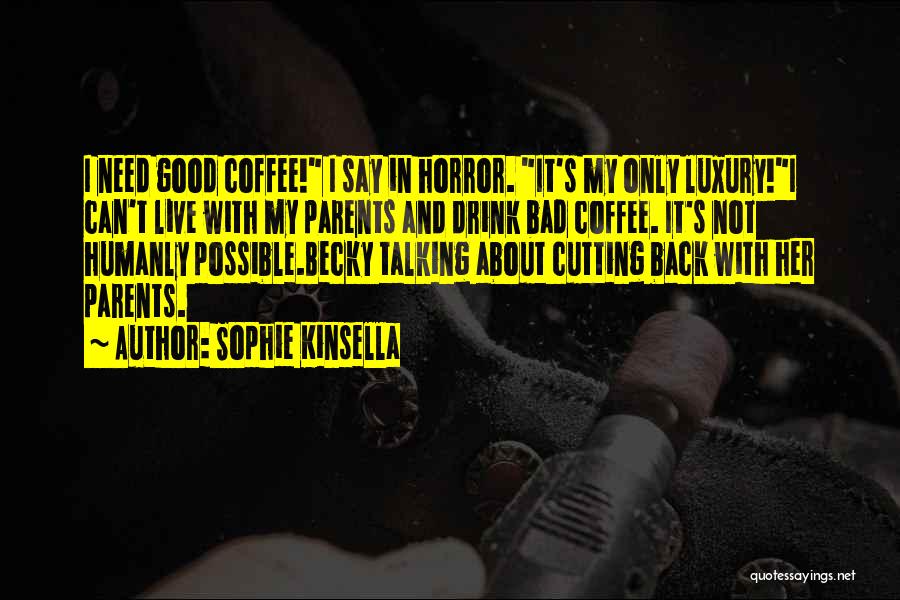 Sophie Kinsella Quotes: I Need Good Coffee! I Say In Horror. It's My Only Luxury!i Can't Live With My Parents And Drink Bad