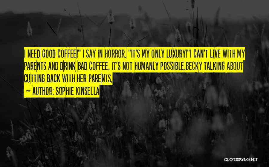 Sophie Kinsella Quotes: I Need Good Coffee! I Say In Horror. It's My Only Luxury!i Can't Live With My Parents And Drink Bad