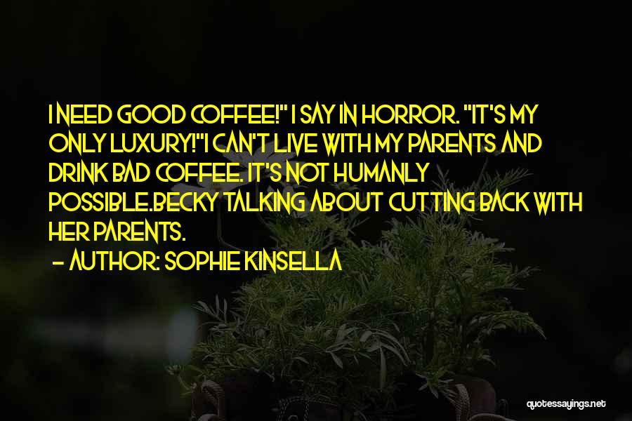 Sophie Kinsella Quotes: I Need Good Coffee! I Say In Horror. It's My Only Luxury!i Can't Live With My Parents And Drink Bad