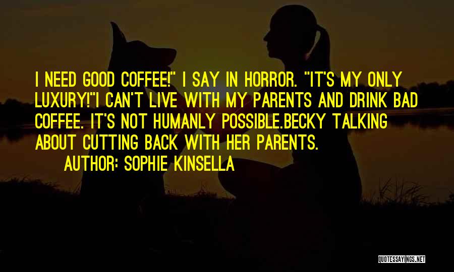 Sophie Kinsella Quotes: I Need Good Coffee! I Say In Horror. It's My Only Luxury!i Can't Live With My Parents And Drink Bad