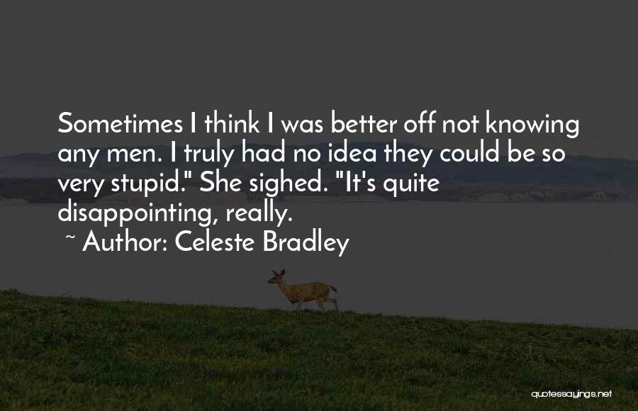 Celeste Bradley Quotes: Sometimes I Think I Was Better Off Not Knowing Any Men. I Truly Had No Idea They Could Be So