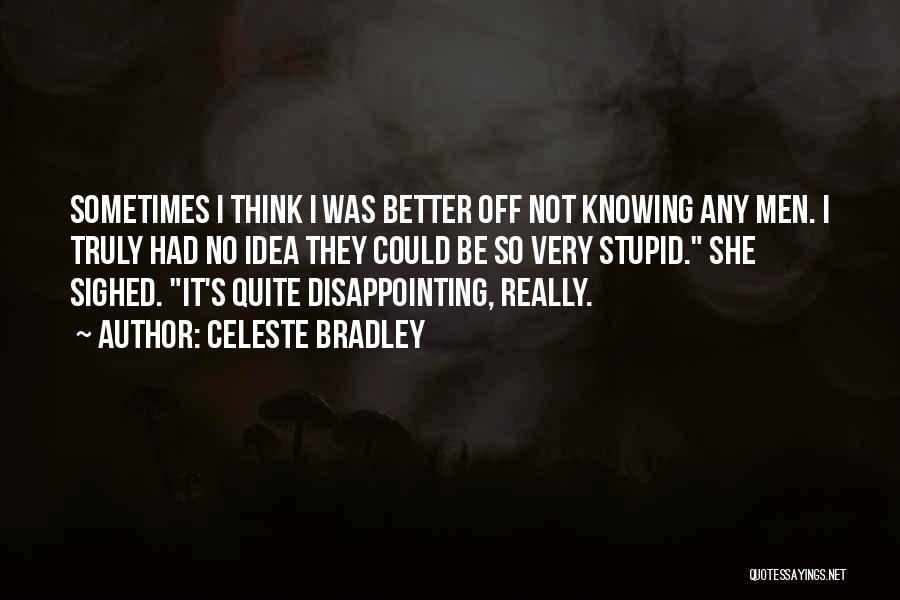 Celeste Bradley Quotes: Sometimes I Think I Was Better Off Not Knowing Any Men. I Truly Had No Idea They Could Be So