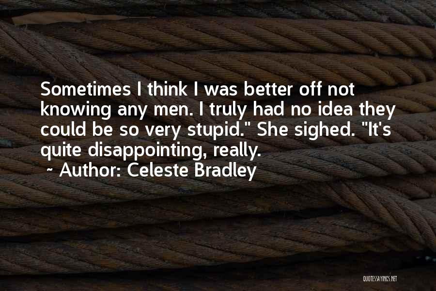 Celeste Bradley Quotes: Sometimes I Think I Was Better Off Not Knowing Any Men. I Truly Had No Idea They Could Be So