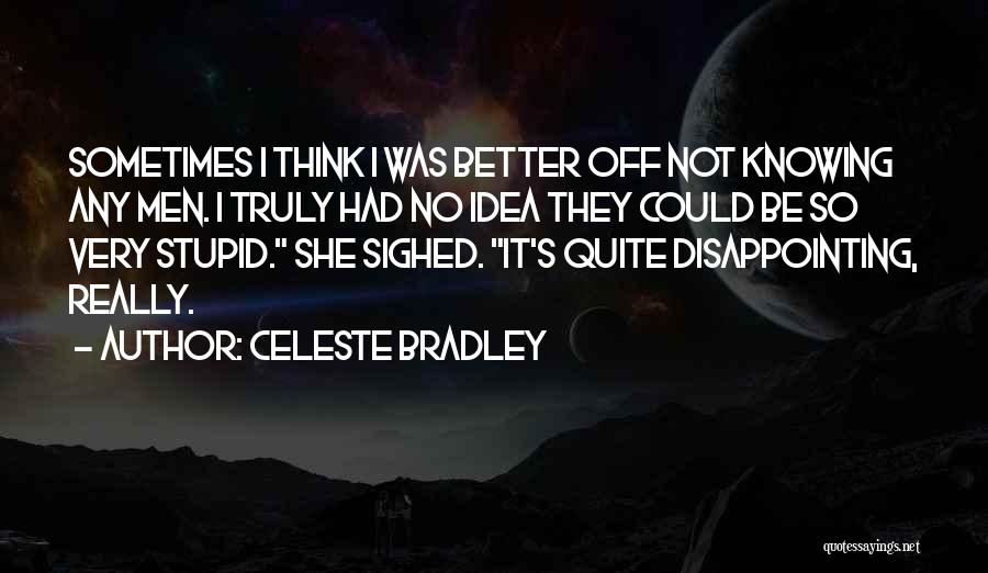 Celeste Bradley Quotes: Sometimes I Think I Was Better Off Not Knowing Any Men. I Truly Had No Idea They Could Be So