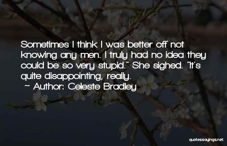 Celeste Bradley Quotes: Sometimes I Think I Was Better Off Not Knowing Any Men. I Truly Had No Idea They Could Be So