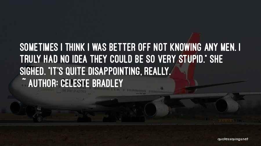 Celeste Bradley Quotes: Sometimes I Think I Was Better Off Not Knowing Any Men. I Truly Had No Idea They Could Be So