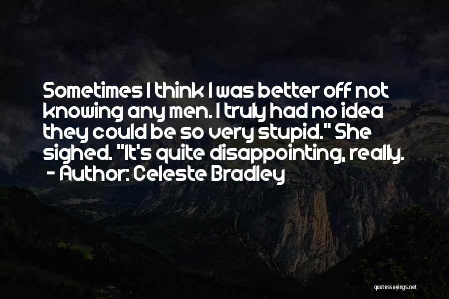 Celeste Bradley Quotes: Sometimes I Think I Was Better Off Not Knowing Any Men. I Truly Had No Idea They Could Be So