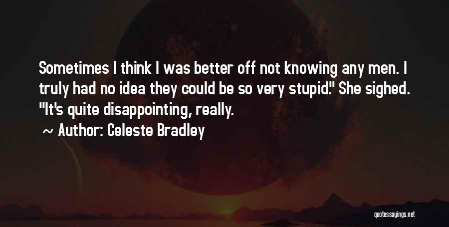 Celeste Bradley Quotes: Sometimes I Think I Was Better Off Not Knowing Any Men. I Truly Had No Idea They Could Be So