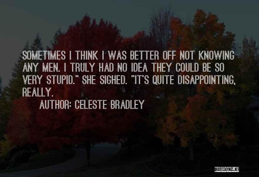 Celeste Bradley Quotes: Sometimes I Think I Was Better Off Not Knowing Any Men. I Truly Had No Idea They Could Be So