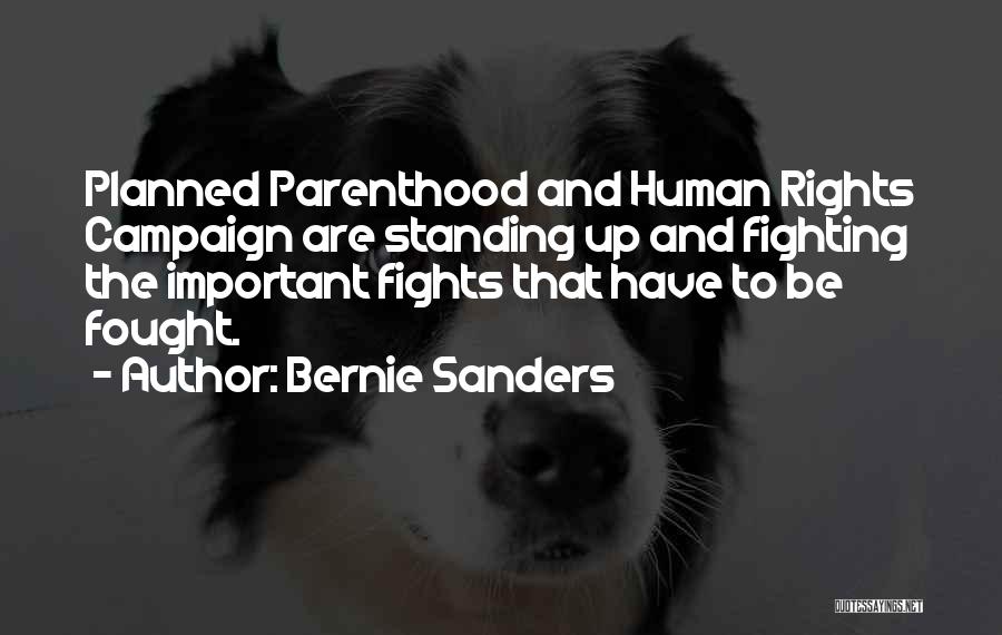 Bernie Sanders Quotes: Planned Parenthood And Human Rights Campaign Are Standing Up And Fighting The Important Fights That Have To Be Fought.