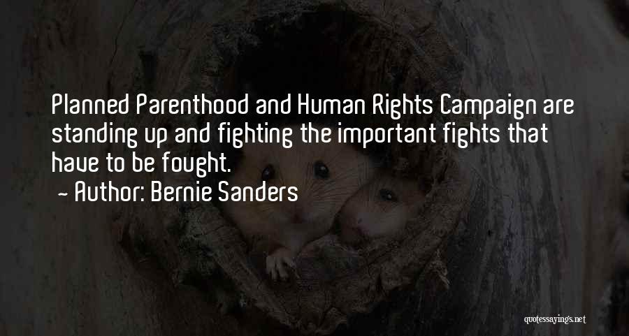 Bernie Sanders Quotes: Planned Parenthood And Human Rights Campaign Are Standing Up And Fighting The Important Fights That Have To Be Fought.