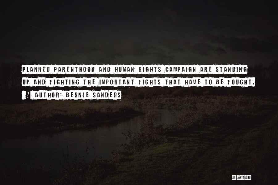 Bernie Sanders Quotes: Planned Parenthood And Human Rights Campaign Are Standing Up And Fighting The Important Fights That Have To Be Fought.