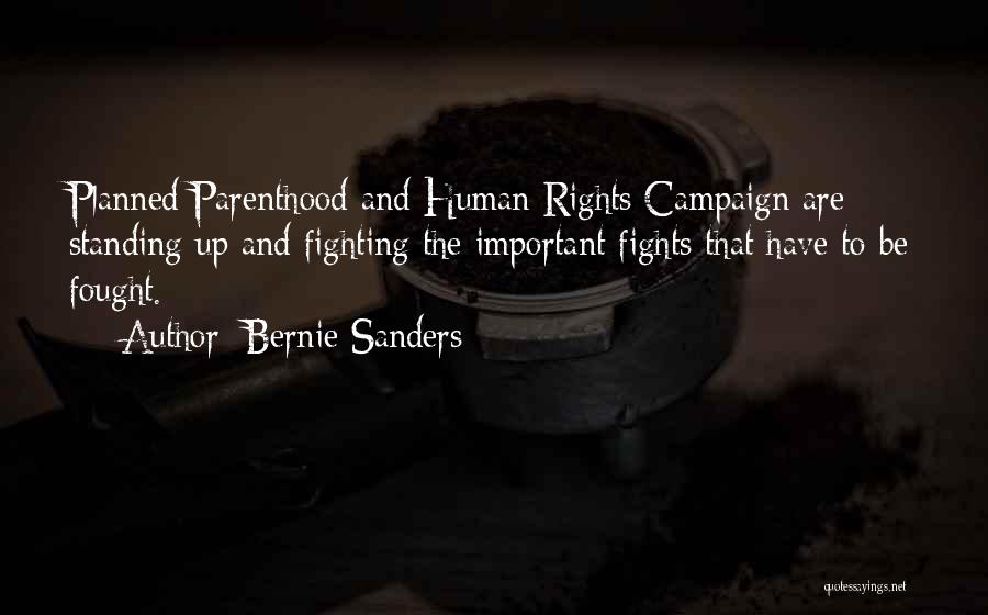 Bernie Sanders Quotes: Planned Parenthood And Human Rights Campaign Are Standing Up And Fighting The Important Fights That Have To Be Fought.