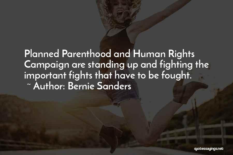 Bernie Sanders Quotes: Planned Parenthood And Human Rights Campaign Are Standing Up And Fighting The Important Fights That Have To Be Fought.