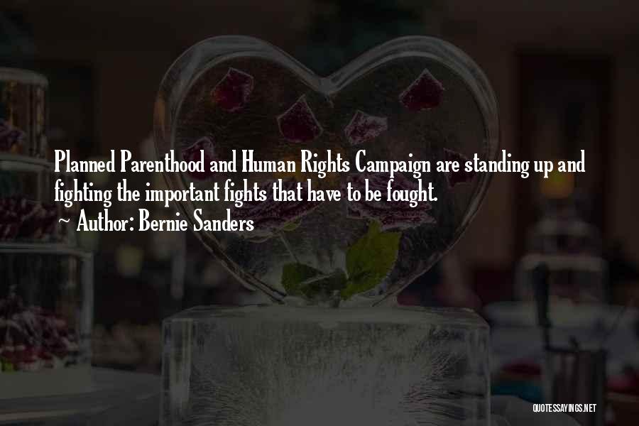 Bernie Sanders Quotes: Planned Parenthood And Human Rights Campaign Are Standing Up And Fighting The Important Fights That Have To Be Fought.