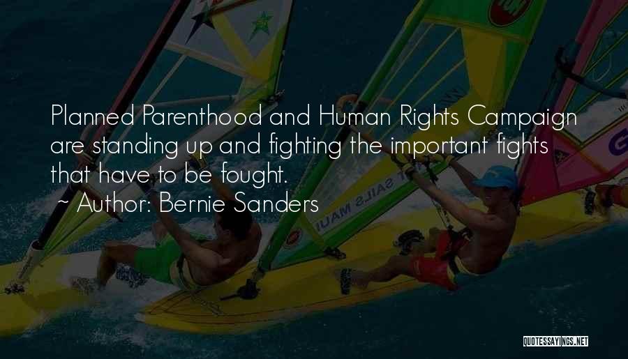Bernie Sanders Quotes: Planned Parenthood And Human Rights Campaign Are Standing Up And Fighting The Important Fights That Have To Be Fought.
