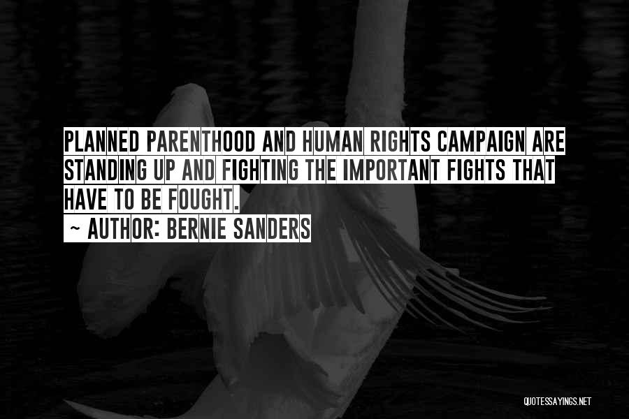 Bernie Sanders Quotes: Planned Parenthood And Human Rights Campaign Are Standing Up And Fighting The Important Fights That Have To Be Fought.