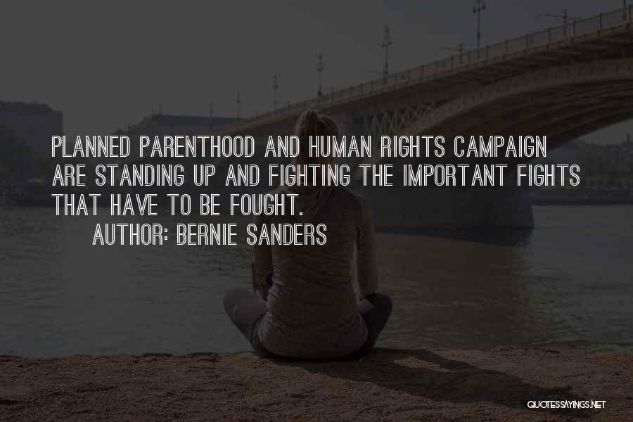Bernie Sanders Quotes: Planned Parenthood And Human Rights Campaign Are Standing Up And Fighting The Important Fights That Have To Be Fought.
