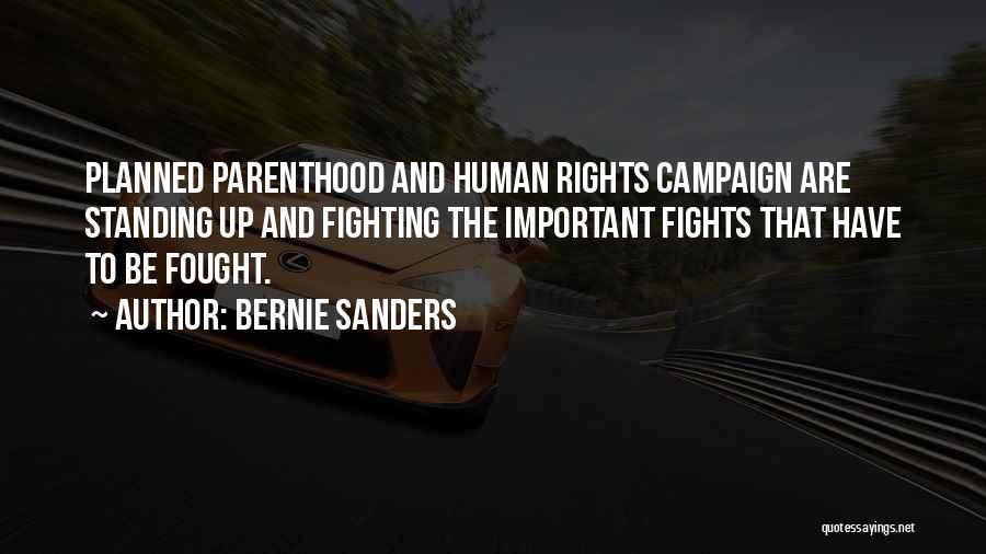 Bernie Sanders Quotes: Planned Parenthood And Human Rights Campaign Are Standing Up And Fighting The Important Fights That Have To Be Fought.
