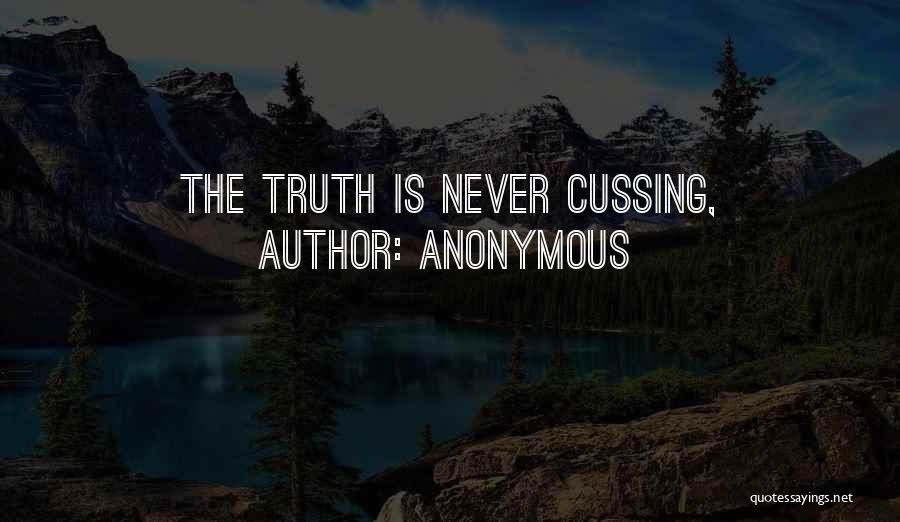 Anonymous Quotes: The Truth Is Never Cussing,