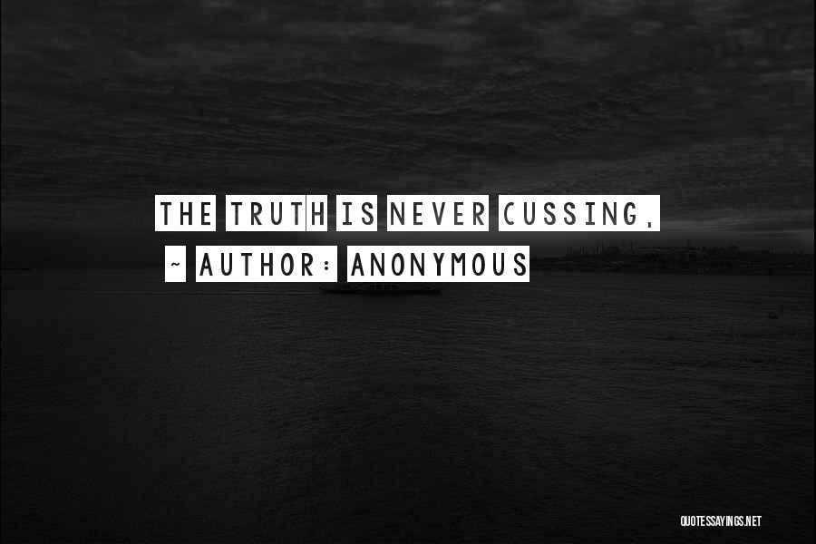 Anonymous Quotes: The Truth Is Never Cussing,