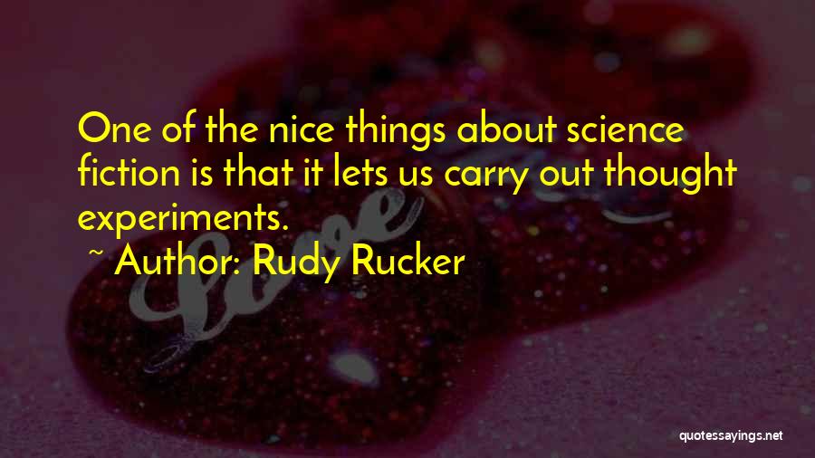 Rudy Rucker Quotes: One Of The Nice Things About Science Fiction Is That It Lets Us Carry Out Thought Experiments.