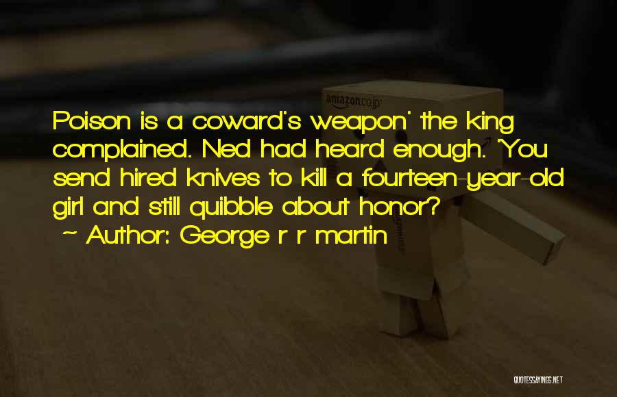 George R R Martin Quotes: Poison Is A Coward's Weapon' The King Complained. Ned Had Heard Enough. 'you Send Hired Knives To Kill A Fourteen-year-old