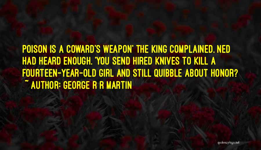 George R R Martin Quotes: Poison Is A Coward's Weapon' The King Complained. Ned Had Heard Enough. 'you Send Hired Knives To Kill A Fourteen-year-old