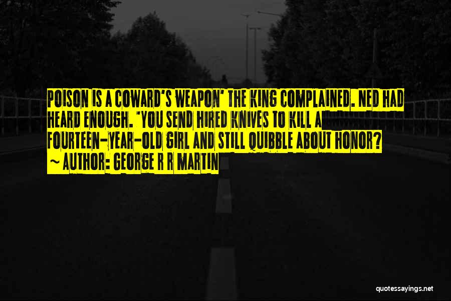 George R R Martin Quotes: Poison Is A Coward's Weapon' The King Complained. Ned Had Heard Enough. 'you Send Hired Knives To Kill A Fourteen-year-old