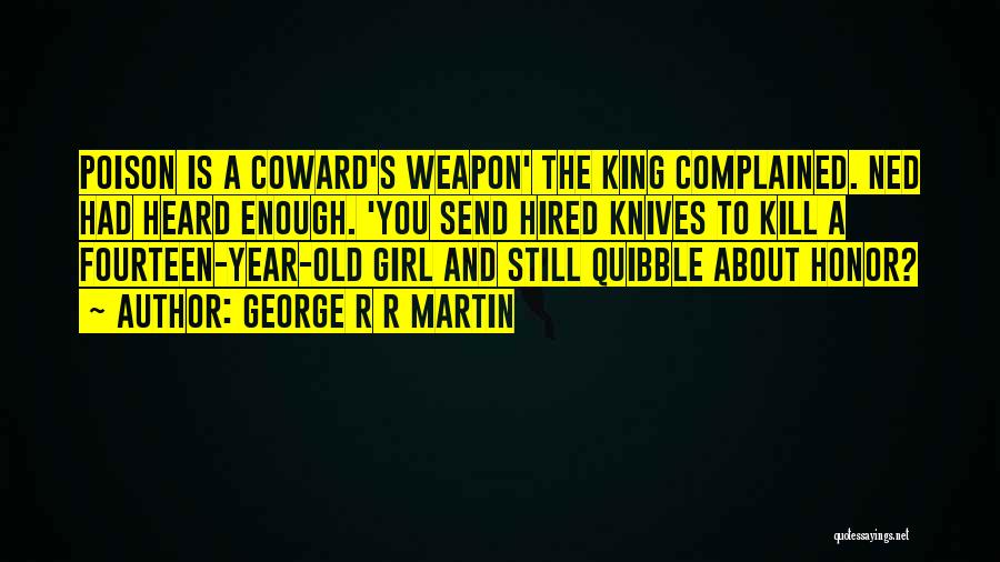 George R R Martin Quotes: Poison Is A Coward's Weapon' The King Complained. Ned Had Heard Enough. 'you Send Hired Knives To Kill A Fourteen-year-old