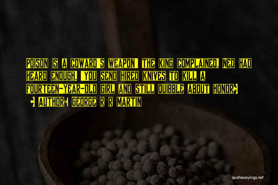 George R R Martin Quotes: Poison Is A Coward's Weapon' The King Complained. Ned Had Heard Enough. 'you Send Hired Knives To Kill A Fourteen-year-old