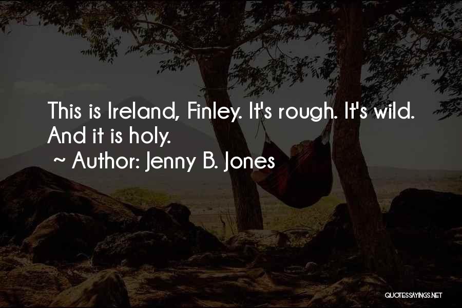Jenny B. Jones Quotes: This Is Ireland, Finley. It's Rough. It's Wild. And It Is Holy.