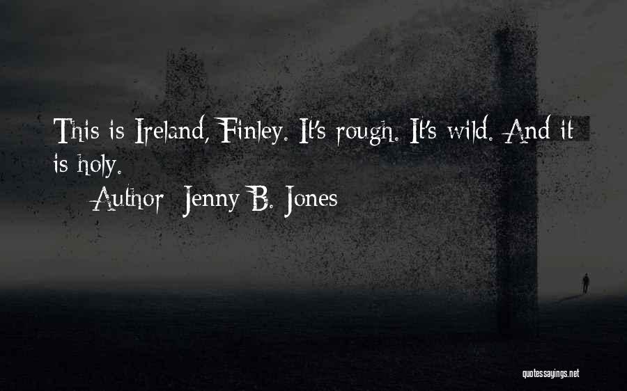 Jenny B. Jones Quotes: This Is Ireland, Finley. It's Rough. It's Wild. And It Is Holy.