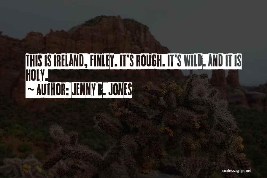 Jenny B. Jones Quotes: This Is Ireland, Finley. It's Rough. It's Wild. And It Is Holy.