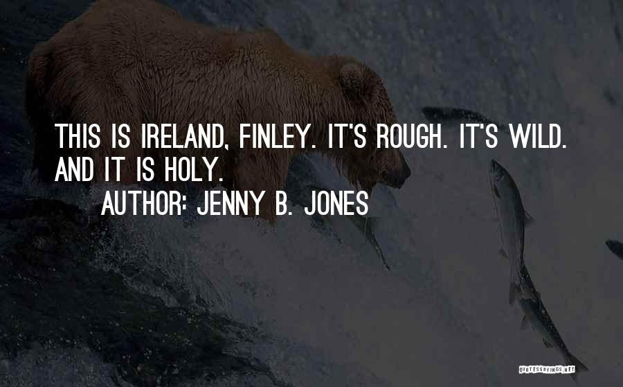 Jenny B. Jones Quotes: This Is Ireland, Finley. It's Rough. It's Wild. And It Is Holy.