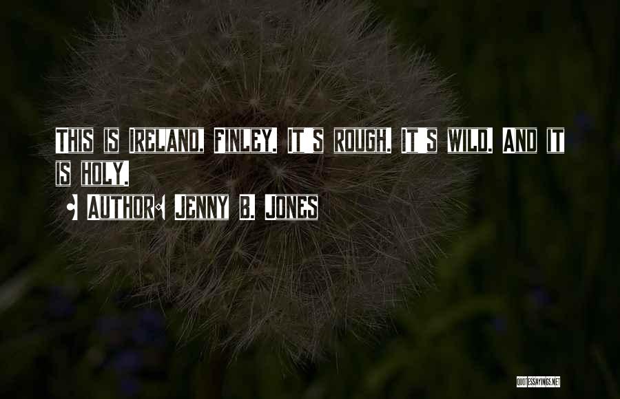 Jenny B. Jones Quotes: This Is Ireland, Finley. It's Rough. It's Wild. And It Is Holy.