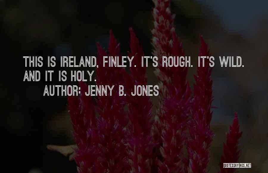 Jenny B. Jones Quotes: This Is Ireland, Finley. It's Rough. It's Wild. And It Is Holy.