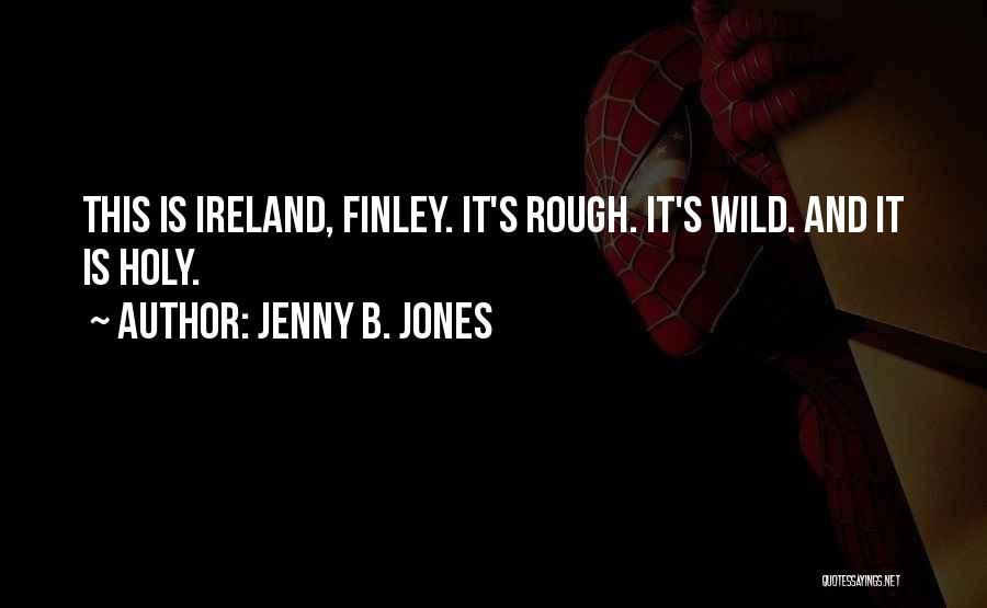 Jenny B. Jones Quotes: This Is Ireland, Finley. It's Rough. It's Wild. And It Is Holy.