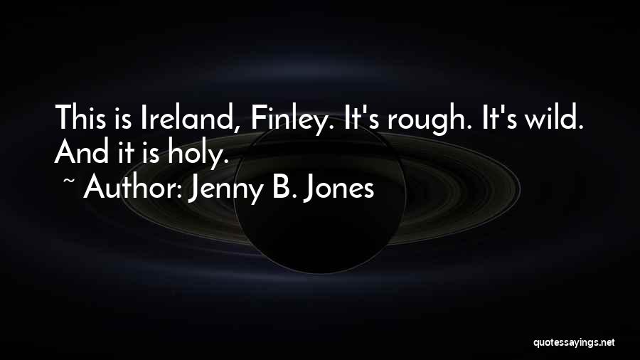 Jenny B. Jones Quotes: This Is Ireland, Finley. It's Rough. It's Wild. And It Is Holy.