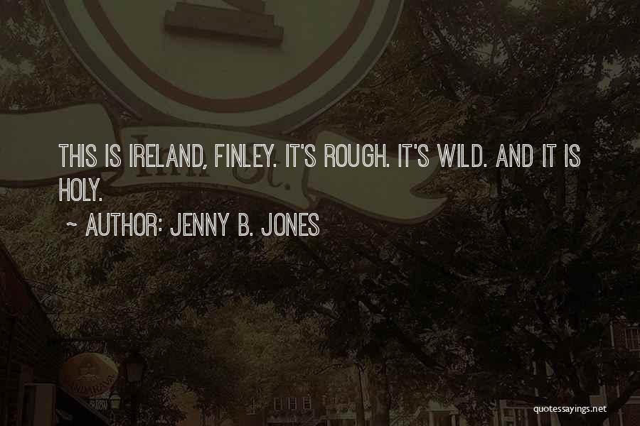 Jenny B. Jones Quotes: This Is Ireland, Finley. It's Rough. It's Wild. And It Is Holy.