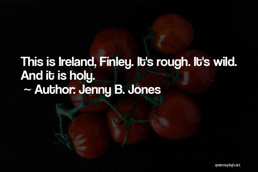 Jenny B. Jones Quotes: This Is Ireland, Finley. It's Rough. It's Wild. And It Is Holy.