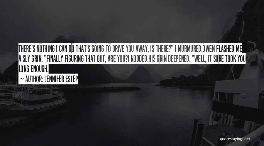 Jennifer Estep Quotes: There's Nothing I Can Do That's Going To Drive You Away, Is There? I Murmured.owen Flashed Me A Sly Grin.